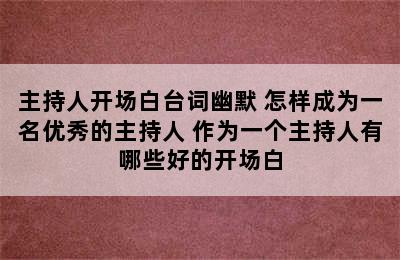 主持人开场白台词幽默 怎样成为一名优秀的主持人 作为一个主持人有哪些好的开场白